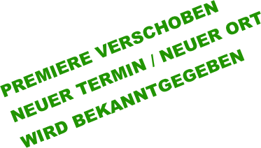 PREMIERE VERSCHOBEN
NEUER TERMIN / NEUER ORT
WIRD BEKANNTGEGEBEN